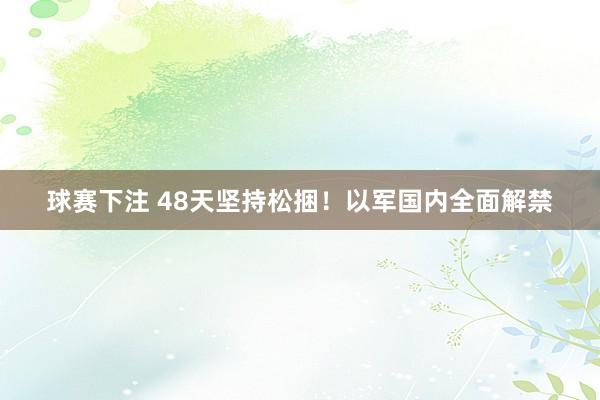 球赛下注 48天坚持松捆！以军国内全面解禁
