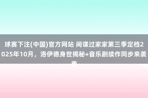 球赛下注(中国)官方网站 间谍过家家第三季定档2025年10月，洛伊德身世揭秘+音乐剧续作同步来袭
