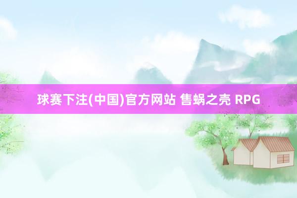 球赛下注(中国)官方网站 售蜗之壳 RPG