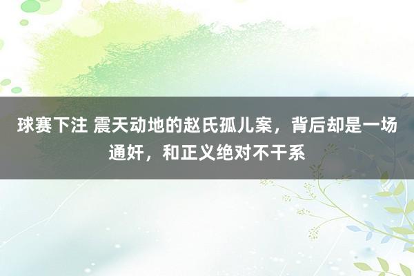 球赛下注 震天动地的赵氏孤儿案，背后却是一场通奸，和正义绝对不干系