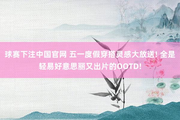 球赛下注中国官网 五一度假穿搭灵感大放送! 全是轻易好意思丽又出片的OOTD!
